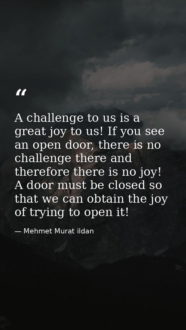 A challenge to us is a great joy to us! If you see an open door, there is no challenge there and therefore there is no j — Mehmet Murat ildan