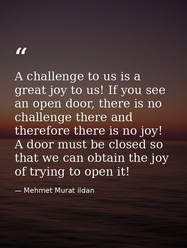A challenge to us is a great joy to us! If you see an open door, there is no challenge there and therefore there is no j — Mehmet Murat ildan