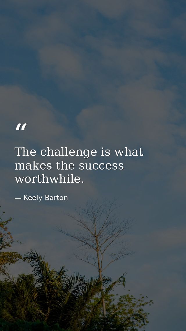 The challenge is what makes the success worthwhile. — Keely Barton
