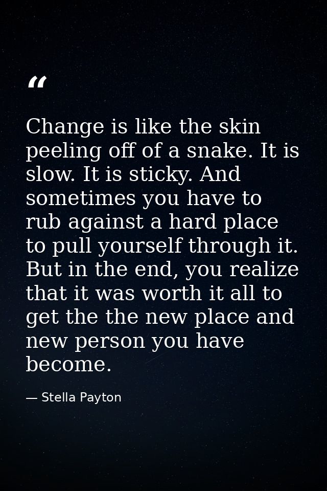 Change is like the skin peeling off of a snake. It is slow. It is sticky. And sometimes you have to rub against a hard p — Stella Payton