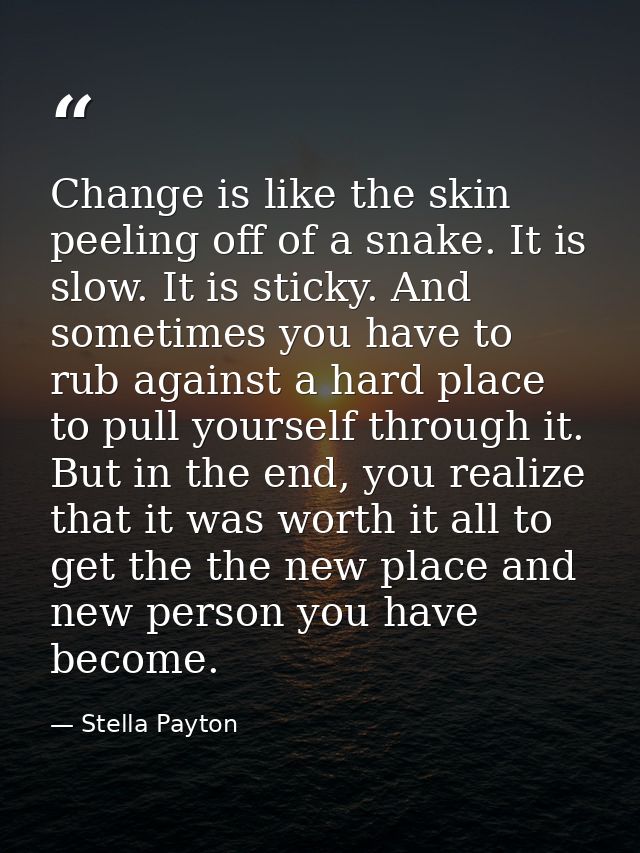 Change is like the skin peeling off of a snake. It is slow. It is sticky. And sometimes you have to rub against a hard p — Stella Payton