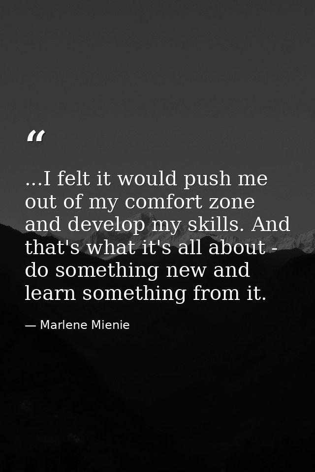 ...I felt it would push me out of my comfort zone and develop my skills. And that's what it's all about - do something n — Marlene Mienie