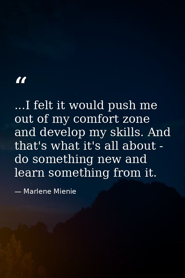 ...I felt it would push me out of my comfort zone and develop my skills. And that's what it's all about - do something n — Marlene Mienie