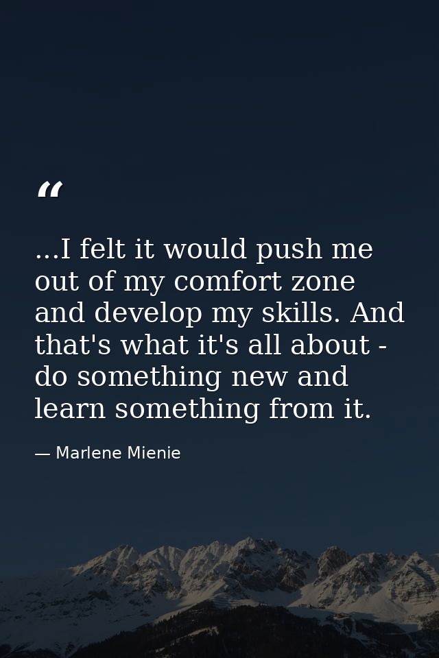 ...I felt it would push me out of my comfort zone and develop my skills. And that's what it's all about - do something n — Marlene Mienie