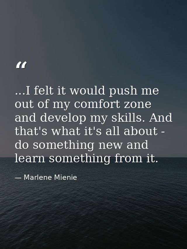 ...I felt it would push me out of my comfort zone and develop my skills. And that's what it's all about - do something n — Marlene Mienie