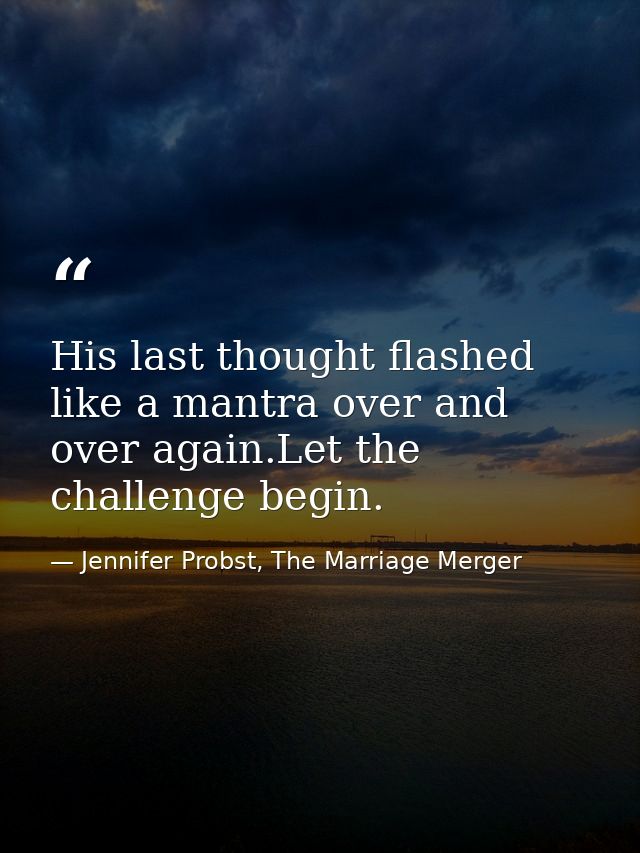 His last thought flashed like a mantra over and over again.Let the challenge begin. — Jennifer Probst, The Marriage Merger