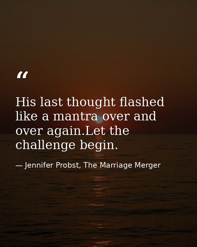 His last thought flashed like a mantra over and over again.Let the challenge begin. — Jennifer Probst, The Marriage Merger