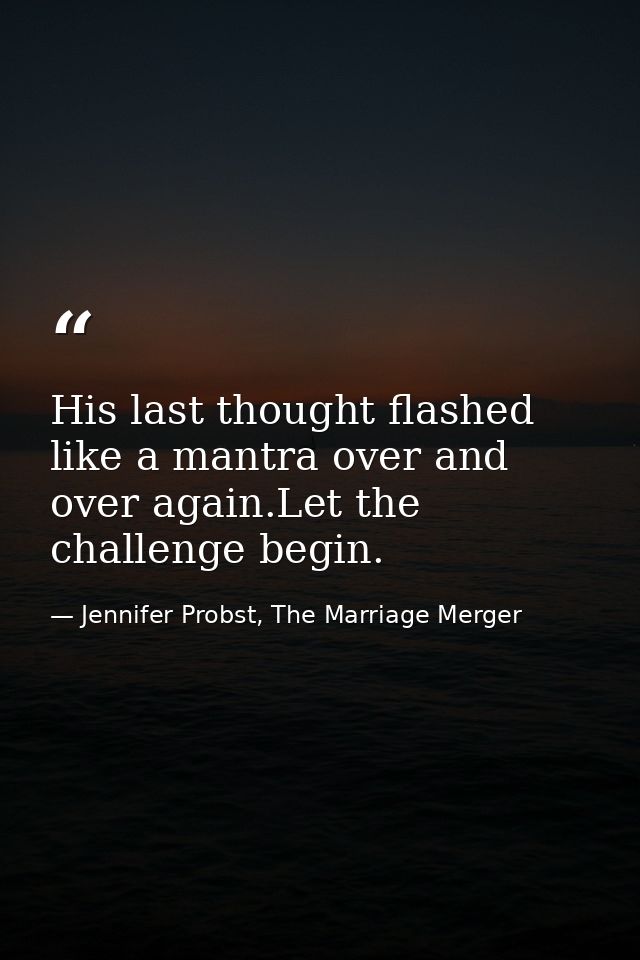 His last thought flashed like a mantra over and over again.Let the challenge begin. — Jennifer Probst, The Marriage Merger
