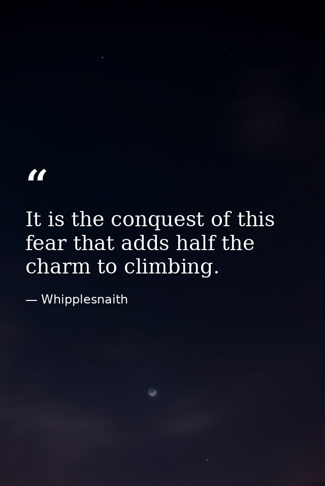 It is the conquest of this fear that adds half the charm to climbing. — Whipplesnaith