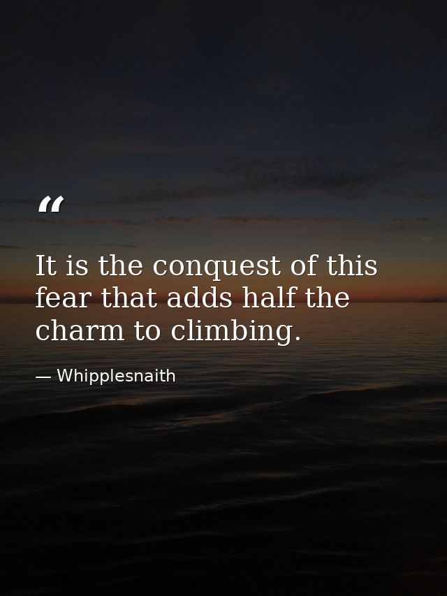 It is the conquest of this fear that adds half the charm to climbing. — Whipplesnaith