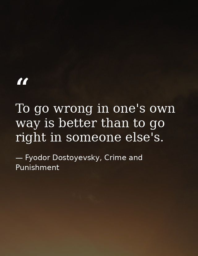 To go wrong in one's own way is better than to go right in someone else's. — Fyodor Dostoyevsky, Crime and Punishment