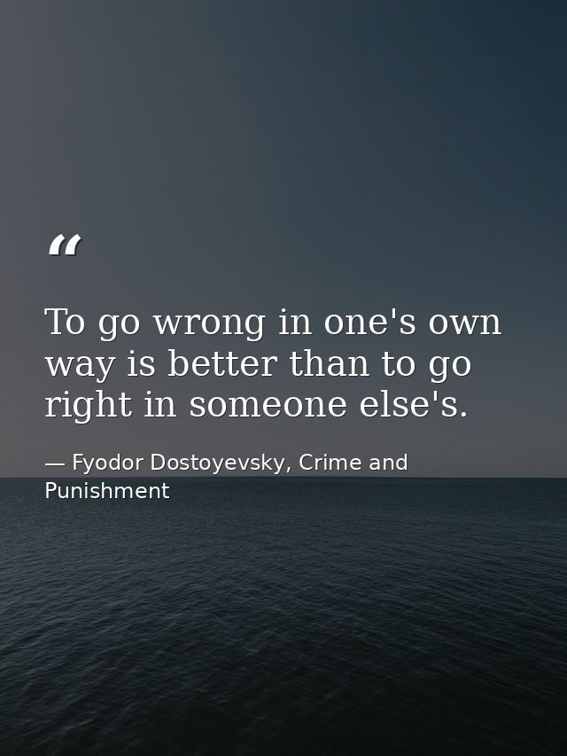To go wrong in one's own way is better than to go right in someone else's. — Fyodor Dostoyevsky, Crime and Punishment