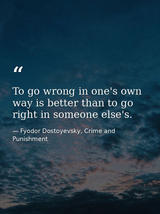 To go wrong in one's own way is better than to go right in someone else's. — Fyodor Dostoyevsky, Crime and Punishment
