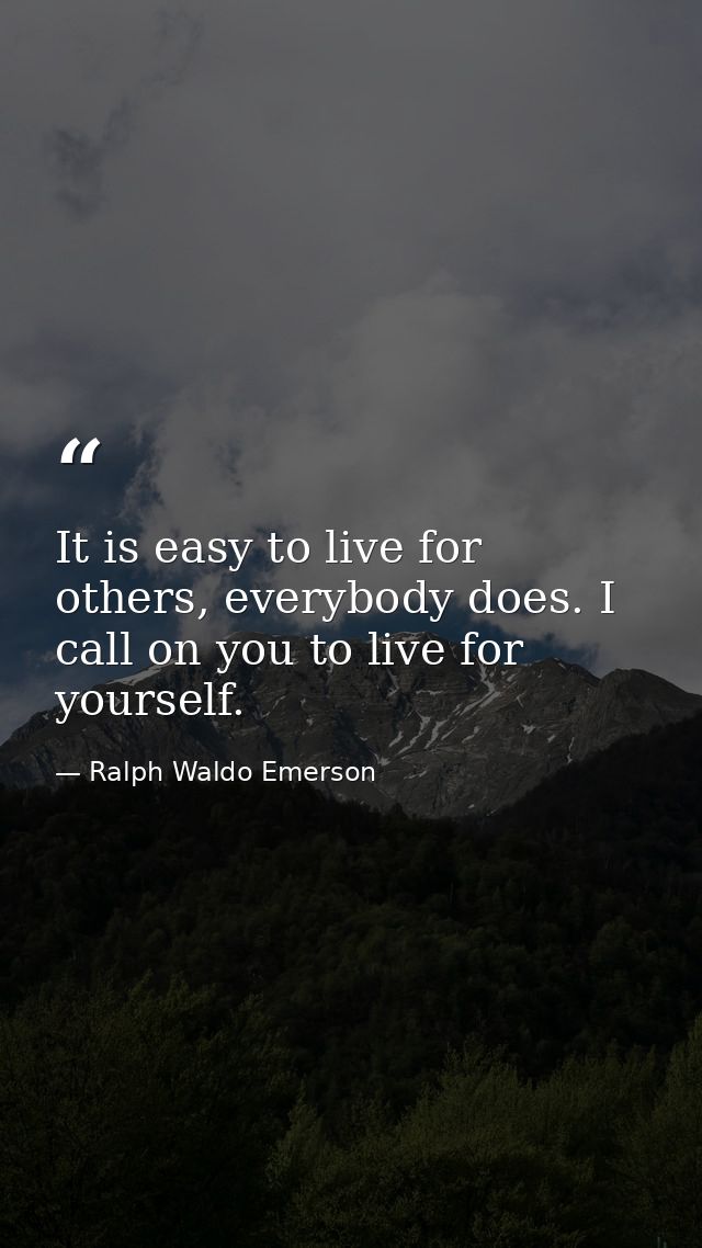 It is easy to live for others, everybody does. I call on you to live for yourself. — Ralph Waldo Emerson