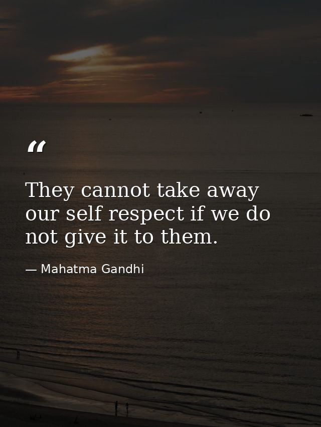 They cannot take away our self respect if we do not give it to them. — Mahatma Gandhi