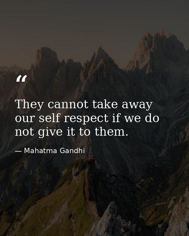 They cannot take away our self respect if we do not give it to them. — Mahatma Gandhi