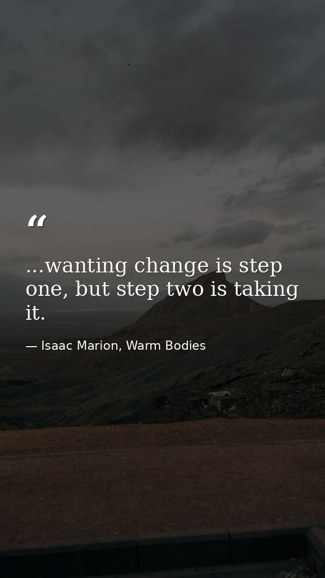 ...wanting change is step one, but step two is taking it. — Isaac Marion, Warm Bodies