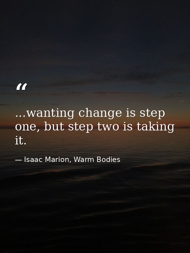 ...wanting change is step one, but step two is taking it. — Isaac Marion, Warm Bodies