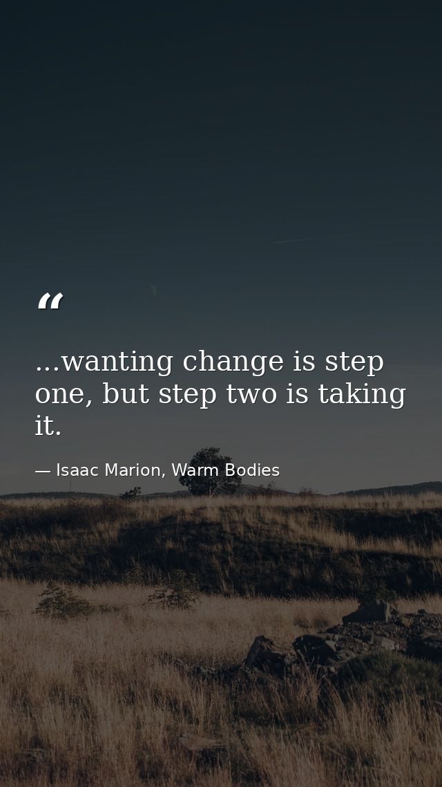 ...wanting change is step one, but step two is taking it. — Isaac Marion, Warm Bodies