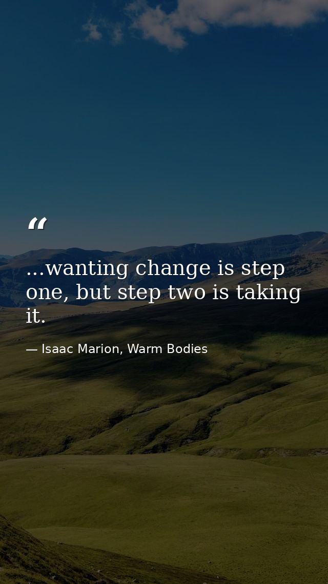 ...wanting change is step one, but step two is taking it. — Isaac Marion, Warm Bodies