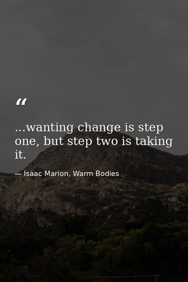 ...wanting change is step one, but step two is taking it. — Isaac Marion, Warm Bodies