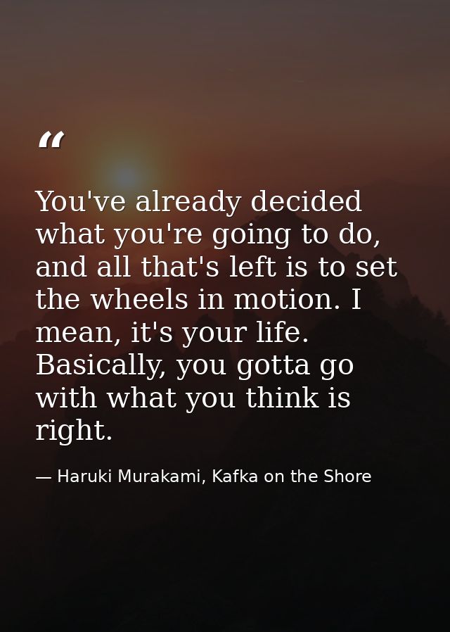 You've already decided what you're going to do, and all that's left is to set the wheels in motion. I mean, it's your li — Haruki Murakami, Kafka on the Shore