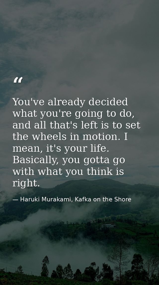 You've already decided what you're going to do, and all that's left is to set the wheels in motion. I mean, it's your li — Haruki Murakami, Kafka on the Shore