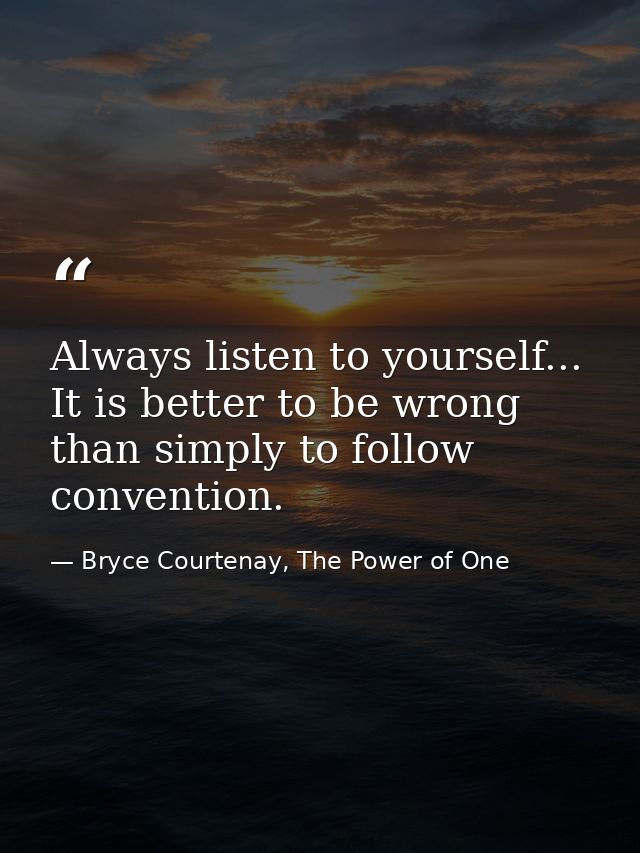 Always listen to yourself... It is better to be wrong than simply to follow convention. — Bryce Courtenay, The Power of One