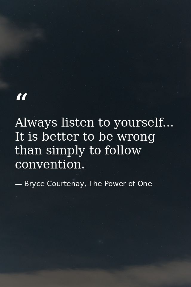 Always listen to yourself... It is better to be wrong than simply to follow convention. — Bryce Courtenay, The Power of One