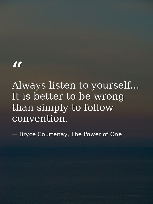Always listen to yourself... It is better to be wrong than simply to follow convention. — Bryce Courtenay, The Power of One