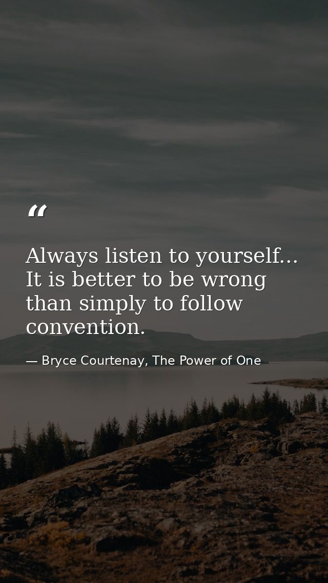 Always listen to yourself... It is better to be wrong than simply to follow convention. — Bryce Courtenay, The Power of One