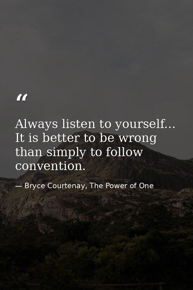 Always listen to yourself... It is better to be wrong than simply to follow convention. — Bryce Courtenay, The Power of One