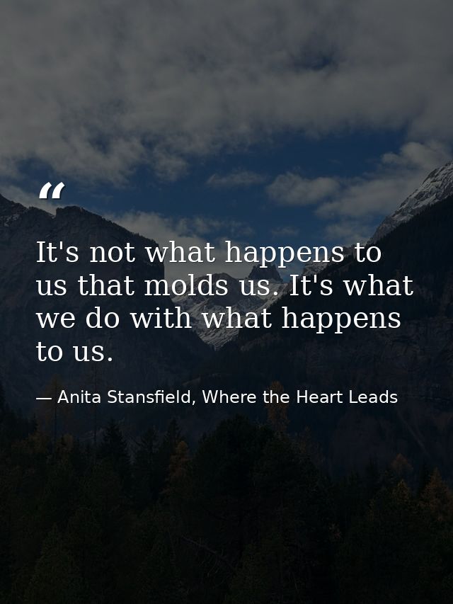 It's not what happens to us that molds us. It's what we do with what happens to us. — Anita Stansfield, Where the Heart Leads