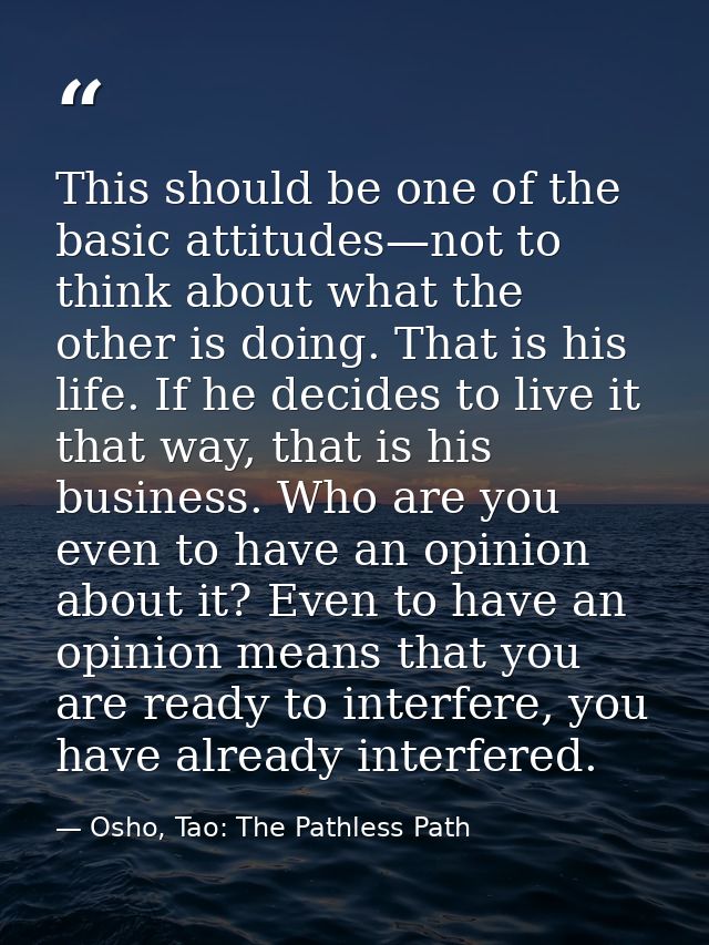 This should be one of the basic attitudes—not to think about what the other is doing. That is his life. If he decides to — Osho, Tao: The Pathless Path