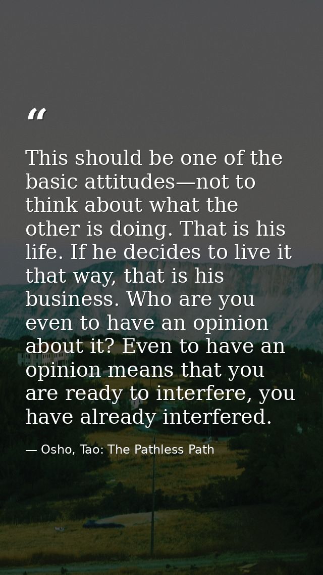 This should be one of the basic attitudes—not to think about what the other is doing. That is his life. If he decides to — Osho, Tao: The Pathless Path