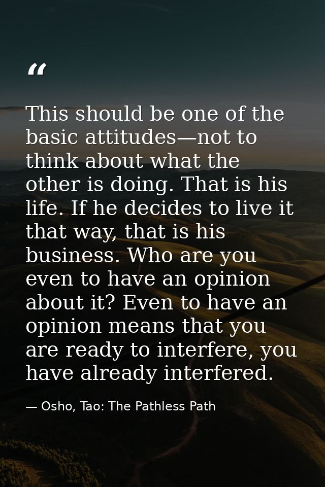 This should be one of the basic attitudes—not to think about what the other is doing. That is his life. If he decides to — Osho, Tao: The Pathless Path