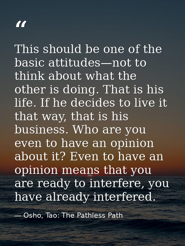 This should be one of the basic attitudes—not to think about what the other is doing. That is his life. If he decides to — Osho, Tao: The Pathless Path