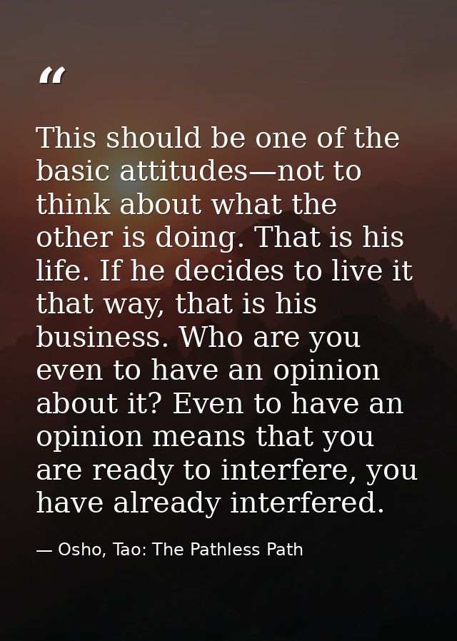 This should be one of the basic attitudes—not to think about what the other is doing. That is his life. If he decides to — Osho, Tao: The Pathless Path