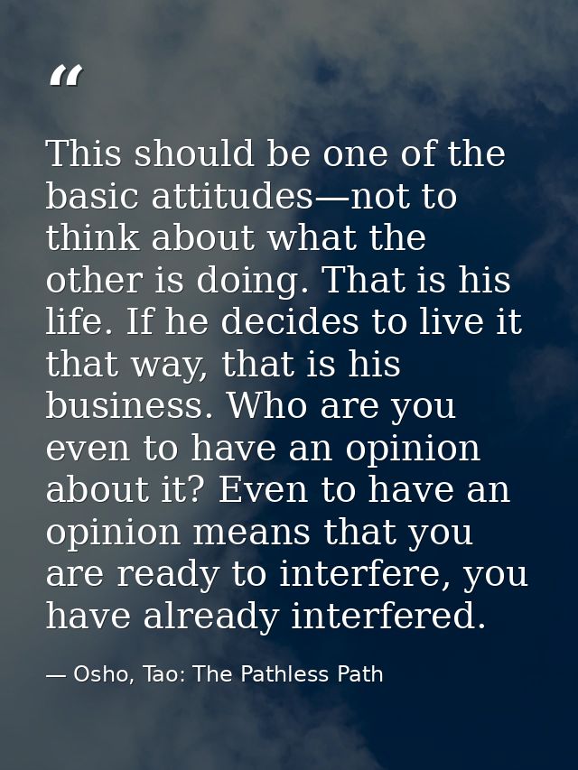 This should be one of the basic attitudes—not to think about what the other is doing. That is his life. If he decides to — Osho, Tao: The Pathless Path