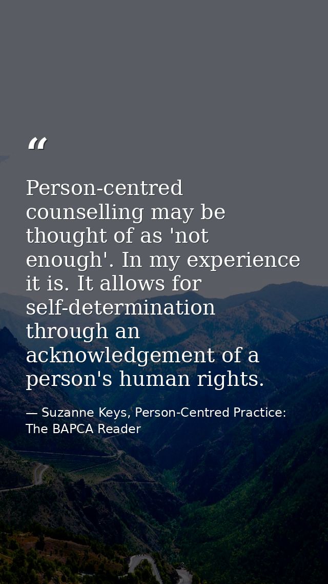 Person-centred counselling may be thought of as 'not enough'. In my experience it is. It allows for self-determination t — Suzanne Keys, Person-Centred Practice: The BAPCA Reader