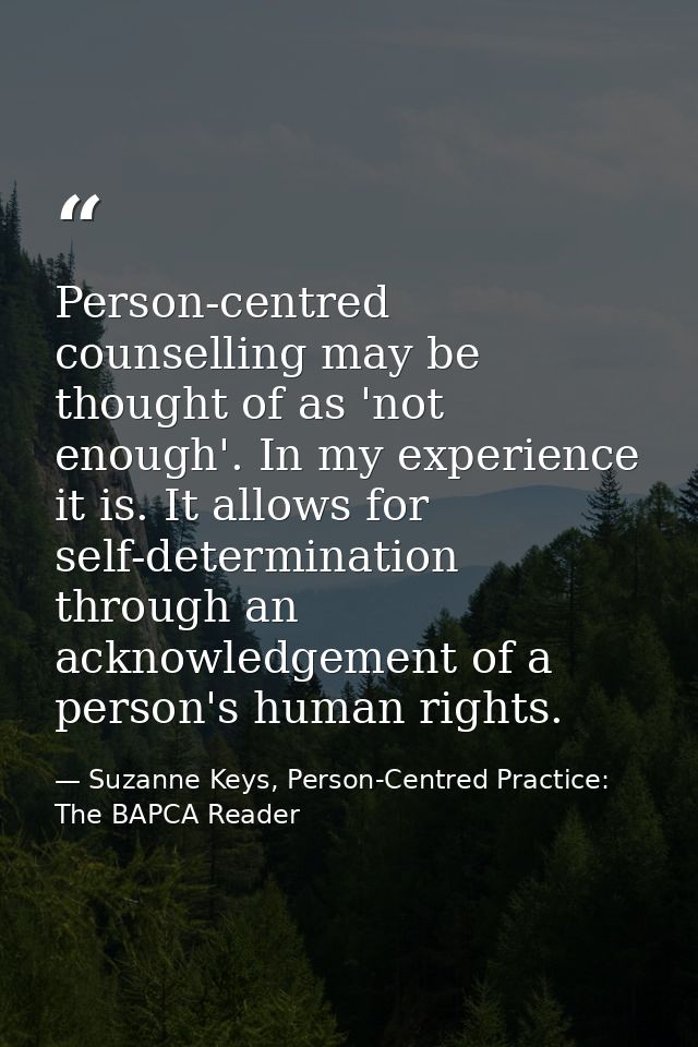 Person-centred counselling may be thought of as 'not enough'. In my experience it is. It allows for self-determination t — Suzanne Keys, Person-Centred Practice: The BAPCA Reader