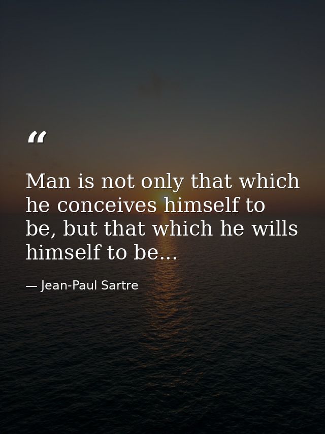 Man is not only that which he conceives himself to be, but that which he wills himself to be... — Jean-Paul Sartre
