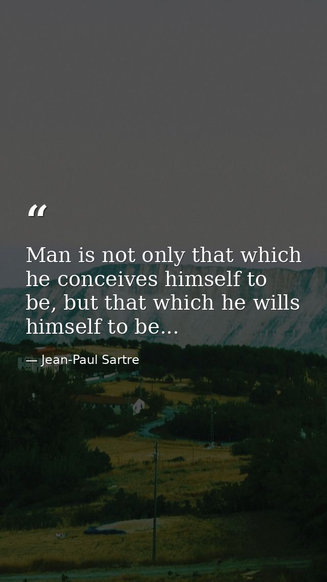 Man is not only that which he conceives himself to be, but that which he wills himself to be... — Jean-Paul Sartre