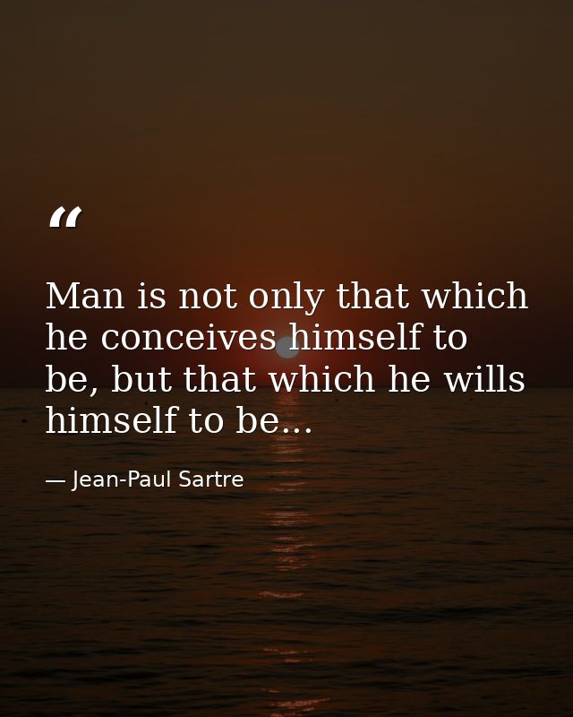 Man is not only that which he conceives himself to be, but that which he wills himself to be... — Jean-Paul Sartre