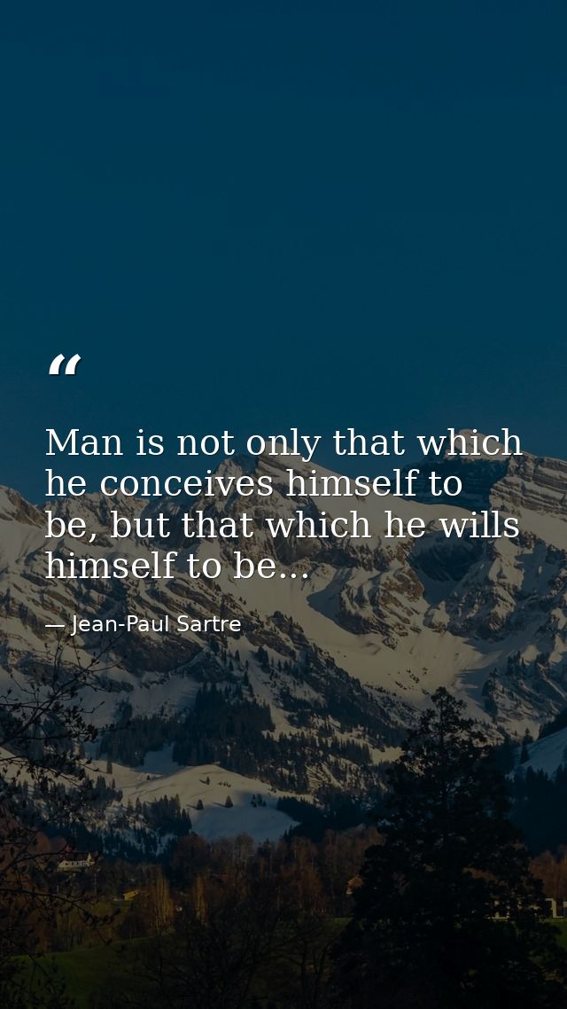 Man is not only that which he conceives himself to be, but that which he wills himself to be... — Jean-Paul Sartre