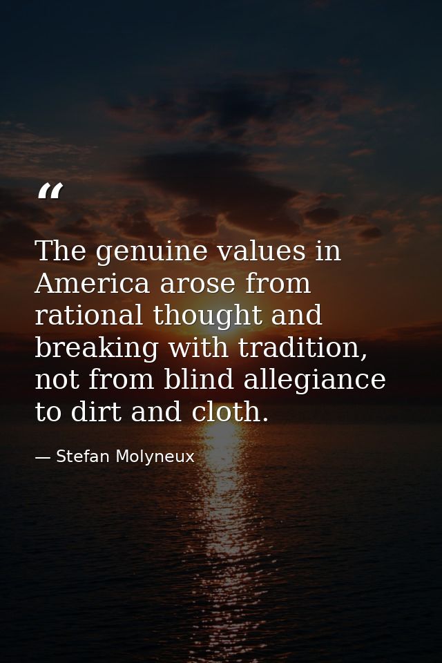 The genuine values in America arose from rational thought and breaking with tradition, not from blind allegiance to dirt — Stefan Molyneux