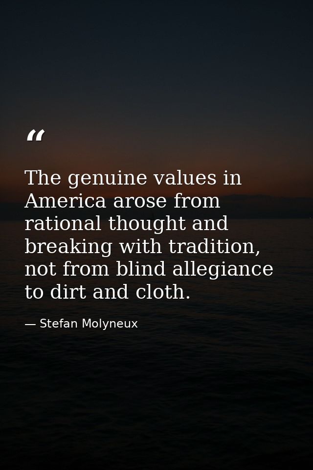 The genuine values in America arose from rational thought and breaking with tradition, not from blind allegiance to dirt — Stefan Molyneux