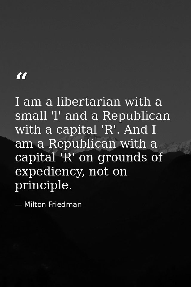 I am a libertarian with a small 'l' and a Republican with a capital 'R'. And I am a Republican with a capital 'R' on gro — Milton Friedman