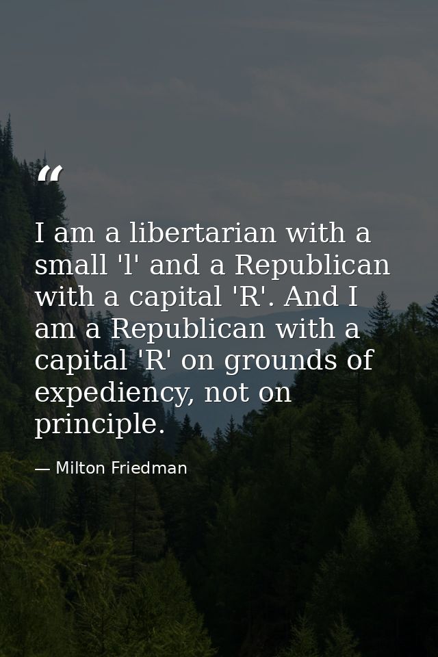 I am a libertarian with a small 'l' and a Republican with a capital 'R'. And I am a Republican with a capital 'R' on gro — Milton Friedman