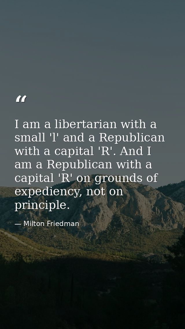 I am a libertarian with a small 'l' and a Republican with a capital 'R'. And I am a Republican with a capital 'R' on gro — Milton Friedman